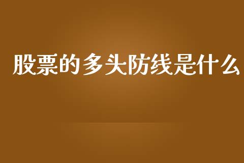股票的多头防线是什么_https://m.kuaijiepai.net_货币基金_第1张