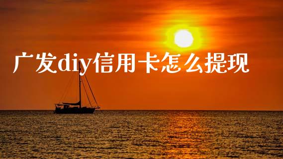 广发diy信用卡怎么提现_https://m.kuaijiepai.net_资产证券化_第1张