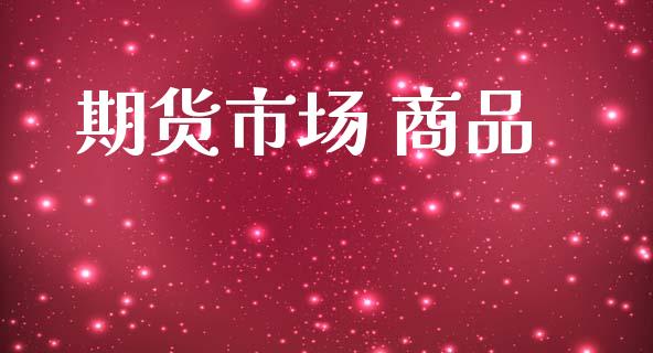 期货市场 商品_https://m.kuaijiepai.net_货币基金_第1张