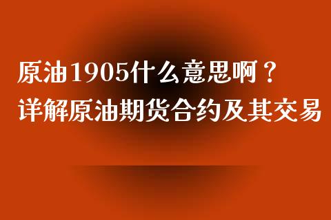 原油1905什么意思啊？详解原油期货合约及其交易_https://m.kuaijiepai.net_股票交易_第1张