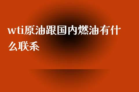 wti原油跟国内燃油有什么联系_https://m.kuaijiepai.net_债券投资_第1张