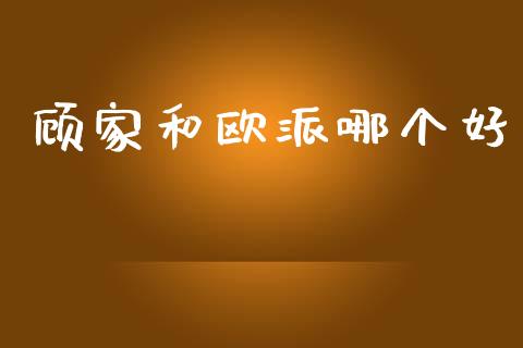 顾家和欧派哪个好_https://m.kuaijiepai.net_债券投资_第1张