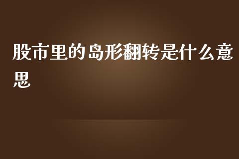 股市里的岛形翻转是什么意思_https://m.kuaijiepai.net_资产证券化_第1张