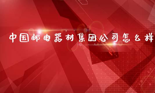 中国邮电器材集团公司怎么样_https://m.kuaijiepai.net_股票交易_第1张