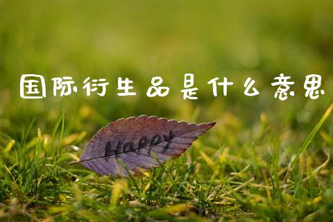 国际衍生品是什么意思_https://m.kuaijiepai.net_资产证券化_第1张