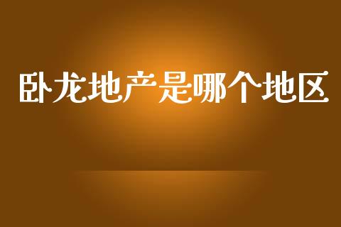卧龙地产是哪个地区_https://m.kuaijiepai.net_货币基金_第1张