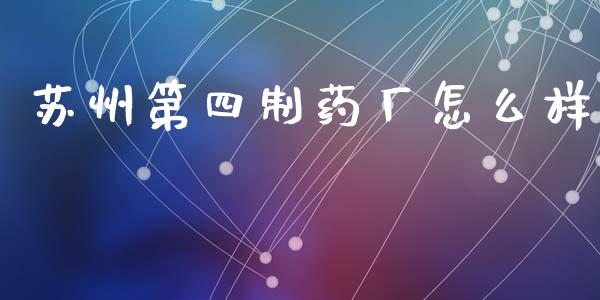 苏州第四制药厂怎么样_https://m.kuaijiepai.net_资产证券化_第1张