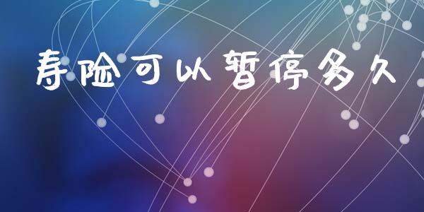 寿险可以暂停多久_https://m.kuaijiepai.net_货币基金_第1张