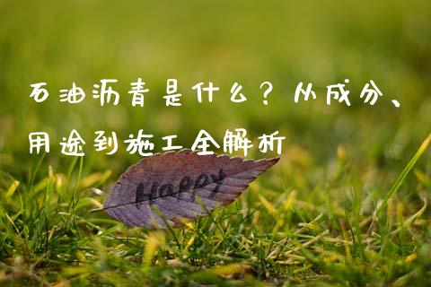 石油沥青是什么？从成分、用途到施工全解析_https://m.kuaijiepai.net_货币基金_第1张