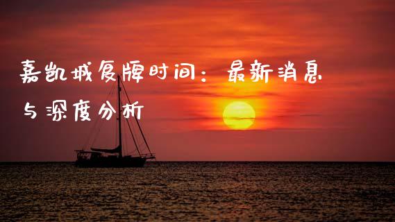 嘉凯城复牌时间：最新消息与深度分析_https://m.kuaijiepai.net_债券投资_第1张