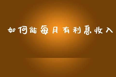 如何能每月有利息收入_https://m.kuaijiepai.net_股票交易_第1张