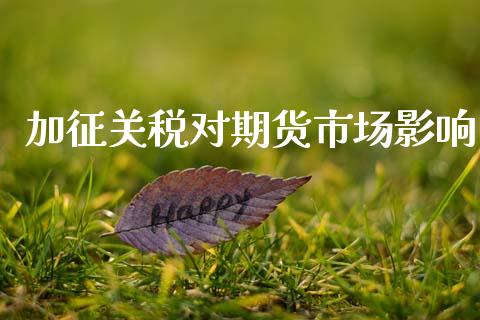加征关税对期货市场影响_https://m.kuaijiepai.net_股票交易_第1张