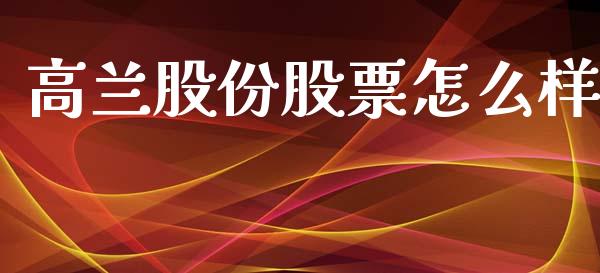 高兰股份股票怎么样_https://m.kuaijiepai.net_货币基金_第1张