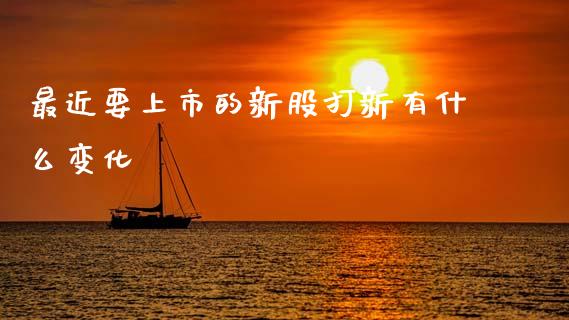 最近要上市的新股打新有什么变化_https://m.kuaijiepai.net_债券投资_第1张