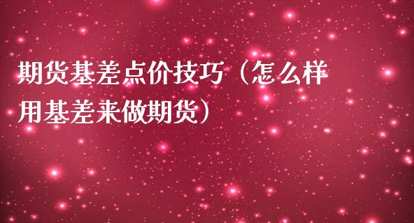 期货基差点价技巧（怎么样用基差来做期货）_https://m.kuaijiepai.net_货币基金_第1张