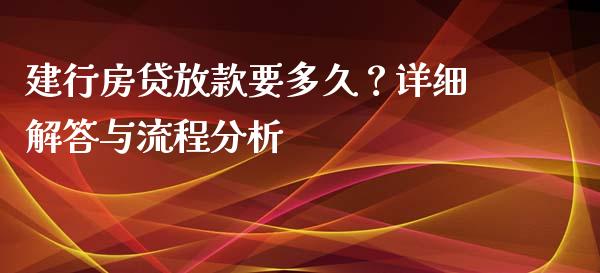 建行房贷放款要多久？详细解答与流程分析_https://m.kuaijiepai.net_货币基金_第1张