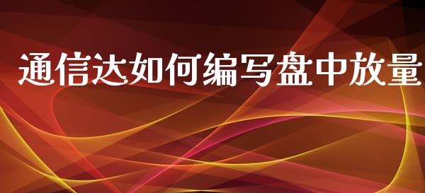 通信达如何编写盘中放量_https://m.kuaijiepai.net_股票交易_第1张
