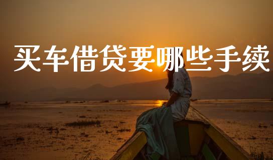 买车借贷要哪些手续_https://m.kuaijiepai.net_货币基金_第1张