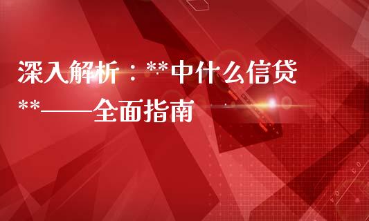 深入解析：**中什么信贷**——全面指南_https://m.kuaijiepai.net_货币基金_第1张