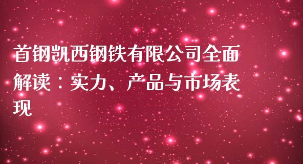 首钢凯西钢铁有限公司全面解读：实力、产品与市场表现_https://m.kuaijiepai.net_股票交易_第1张