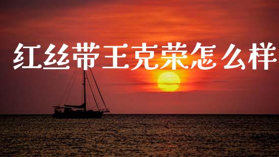 红丝带王克荣怎么样_https://m.kuaijiepai.net_债券投资_第1张