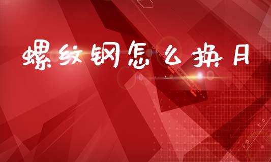 螺纹钢怎么换月_https://m.kuaijiepai.net_货币基金_第1张