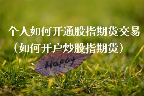 个人如何开通股指期货交易（如何开户炒股指期货）_https://m.kuaijiepai.net_资产证券化_第1张
