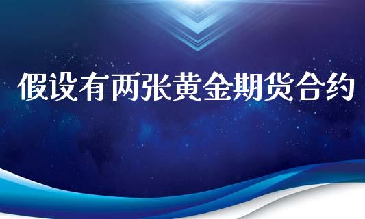 假设有两张黄金期货合约_https://m.kuaijiepai.net_债券投资_第1张