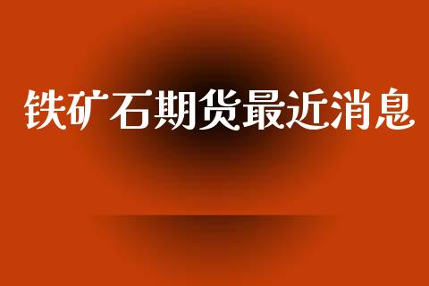 铁矿石期货最近消息_https://m.kuaijiepai.net_资产证券化_第1张