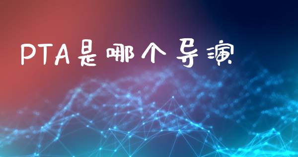 PTA是哪个导演_https://m.kuaijiepai.net_股票交易_第1张
