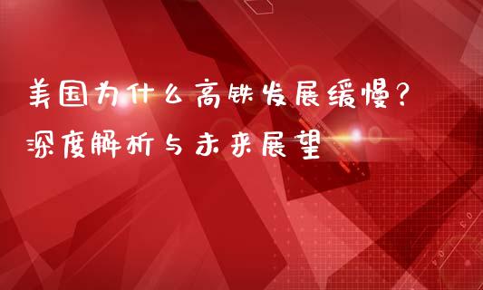 美国为什么高铁发展缓慢？深度解析与未来展望_https://m.kuaijiepai.net_资产证券化_第1张