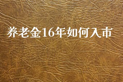养老金16年如何入市_https://m.kuaijiepai.net_债券投资_第1张
