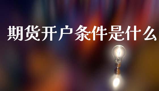 期货开户条件是什么_https://m.kuaijiepai.net_资产证券化_第1张