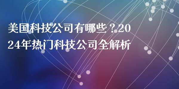 美国科技公司有哪些？2024年热门科技公司全解析_https://m.kuaijiepai.net_债券投资_第1张