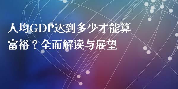 人均GDP达到多少才能算富裕？全面解读与展望_https://m.kuaijiepai.net_货币基金_第1张
