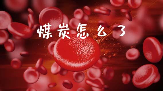 煤炭怎么了_https://m.kuaijiepai.net_股票交易_第1张