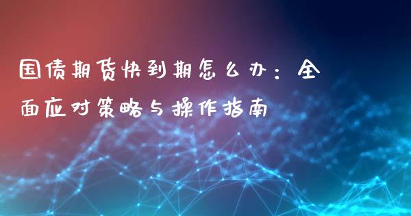国债期货快到期怎么办：全面应对策略与操作指南_https://m.kuaijiepai.net_资产证券化_第1张