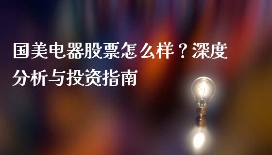国美电器股票怎么样？深度分析与投资指南_https://m.kuaijiepai.net_货币基金_第1张