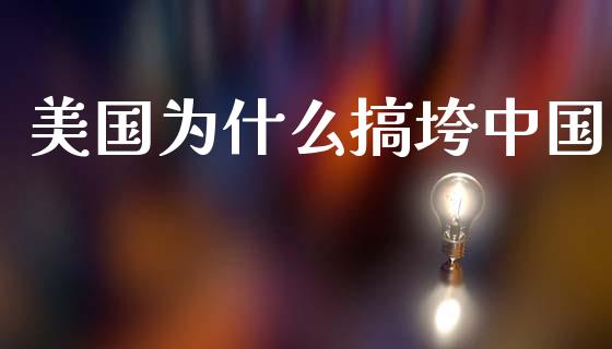 美国为什么搞垮中国_https://m.kuaijiepai.net_股票交易_第1张