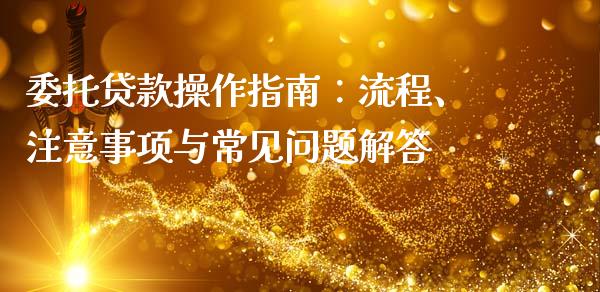 委托贷款操作指南：流程、注意事项与常见问题解答_https://m.kuaijiepai.net_货币基金_第1张