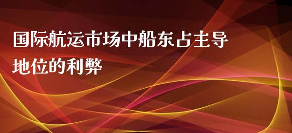 国际航运市场中船东占主导地位的利弊_https://m.kuaijiepai.net_债券投资_第1张
