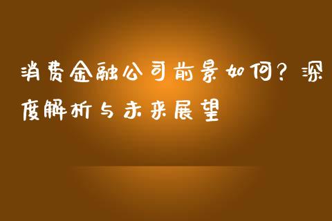 消费金融公司前景如何？深度解析与未来展望_https://m.kuaijiepai.net_资产证券化_第1张