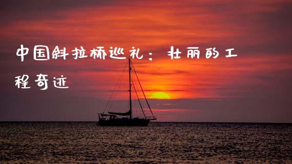 中国斜拉桥巡礼：壮丽的工程奇迹_https://m.kuaijiepai.net_股票交易_第1张