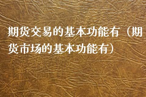 期货交易的基本功能有（期货市场的基本功能有）_https://m.kuaijiepai.net_股票交易_第1张
