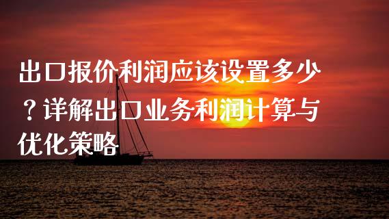 出口报价利润应该设置多少？详解出口业务利润计算与优化策略_https://m.kuaijiepai.net_债券投资_第1张