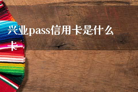 兴业pass信用卡是什么卡_https://m.kuaijiepai.net_货币基金_第1张