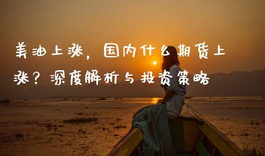 美油上涨，国内什么期货上涨？深度解析与投资策略_https://m.kuaijiepai.net_股票交易_第1张