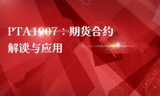 PTA1907：期货合约解读与应用_https://m.kuaijiepai.net_债券投资_第1张