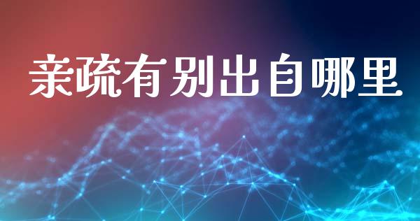 亲疏有别出自哪里_https://m.kuaijiepai.net_货币基金_第1张