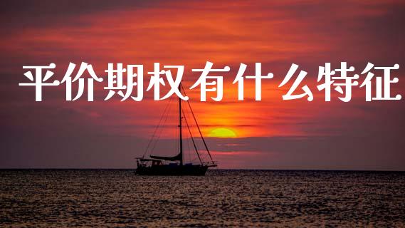 平价期权有什么特征_https://m.kuaijiepai.net_货币基金_第1张